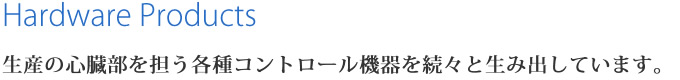 生産の心臓部を担う各種コントロール機器を続々と生み出しています。