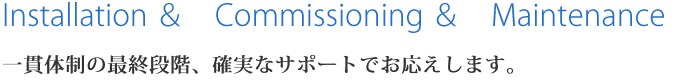 一貫体制の最終段階、確実なサポートでお応えします。